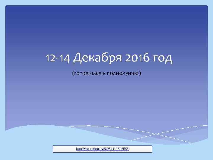 12 -14 Декабря 2016 год (готовимся к полнолунию)   https: //ok. ru/group/53234111545555 