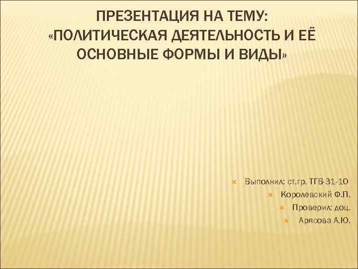 ПРЕЗЕНТАЦИЯ НА ТЕМУ: «ПОЛИТИЧЕСКАЯ ДЕЯТЕЛЬНОСТЬ И ЕЁ ОСНОВНЫЕ ФОРМЫ И ВИДЫ» ПРЕЗЕНТАЦИЯ НА ТЕМУ: «ПОЛИТИЧЕСКАЯ ДЕЯТЕЛЬНОСТЬ И ЕЁ ОСНОВНЫЕ ФОРМЫ И ВИДЫ»