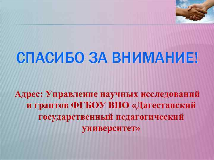 СПАСИБО ЗА ВНИМАНИЕ! Адрес: Управление научных исследований и грантов ФГБОУ ВПО «Дагестанский государственный СПАСИБО ЗА ВНИМАНИЕ! Адрес: Управление научных исследований и грантов ФГБОУ ВПО «Дагестанский государственный