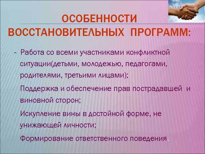ОСОБЕННОСТИ ВОССТАНОВИТЕЛЬНЫХ ПРОГРАММ: - Работа со всеми участниками конфликтной ситуации(детьми, молодежью, ОСОБЕННОСТИ ВОССТАНОВИТЕЛЬНЫХ ПРОГРАММ: - Работа со всеми участниками конфликтной ситуации(детьми, молодежью,