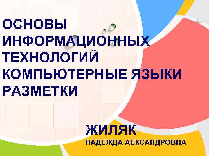 ОСНОВЫ ИНФОРМАЦИОННЫХ ТЕХНОЛОГИЙ КОМПЬЮТЕРНЫЕ ЯЗЫКИ РАЗМЕТКИ L/O/G/O   ЖИЛЯК  НАДЕЖДА АЕКСАНДРОВНА 