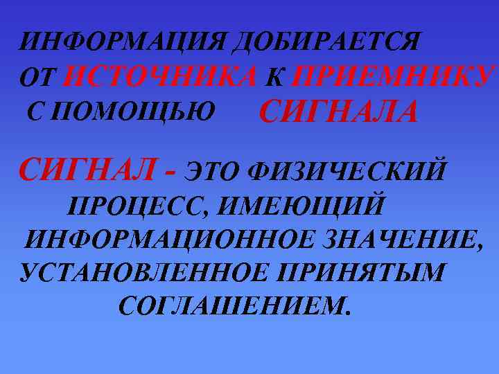ИНФОРМАЦИЯ ДОБИРАЕТСЯ ОТ ИСТОЧНИКА К ПРИЕМНИКУ С ПОМОЩЬЮ  СИГНАЛА СИГНАЛ - ЭТО ФИЗИЧЕСКИЙ
