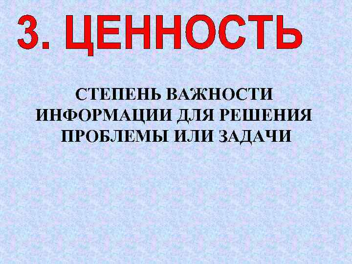   СТЕПЕНЬ ВАЖНОСТИ ИНФОРМАЦИИ ДЛЯ РЕШЕНИЯ  ПРОБЛЕМЫ ИЛИ ЗАДАЧИ 