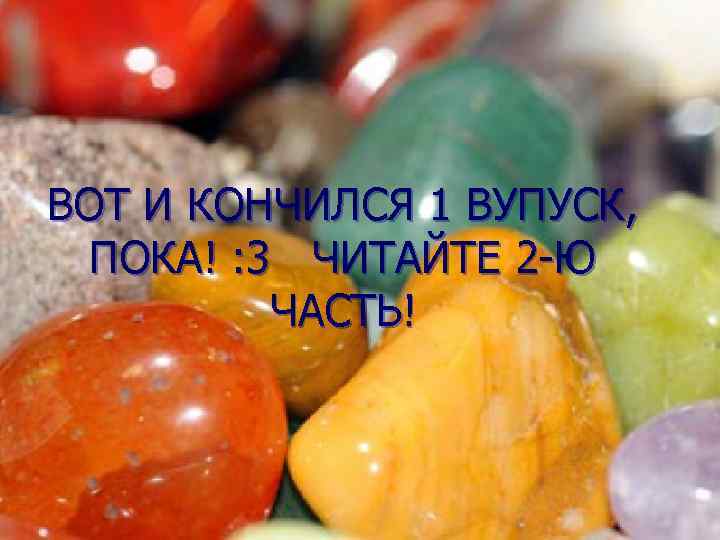 ВОТ И КОНЧИЛСЯ 1 ВУПУСК,  ПОКА! : 3 ЧИТАЙТЕ 2 -Ю  ЧАСТЬ!