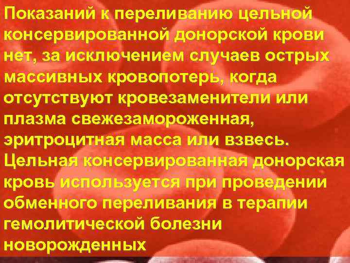 Показаний к переливанию цельной консервированной донорской крови нет, за исключением случаев острых массивных кровопотерь,