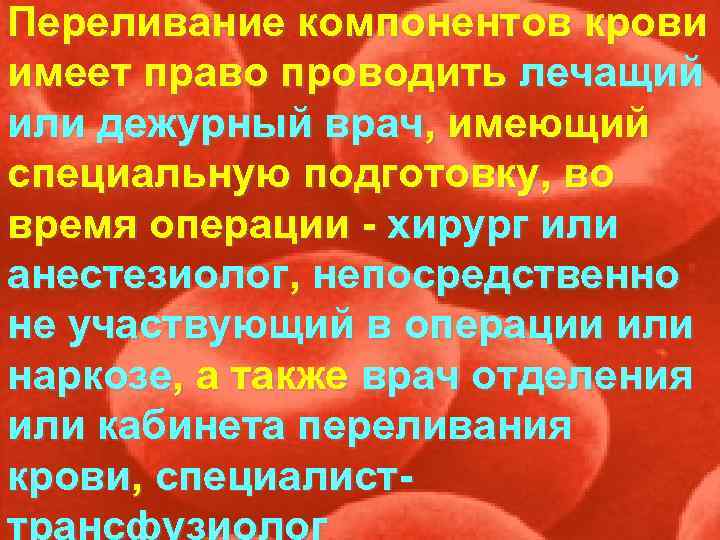 Переливание компонентов крови имеет право проводить лечащий или дежурный врач, имеющий специальную подготовку, во