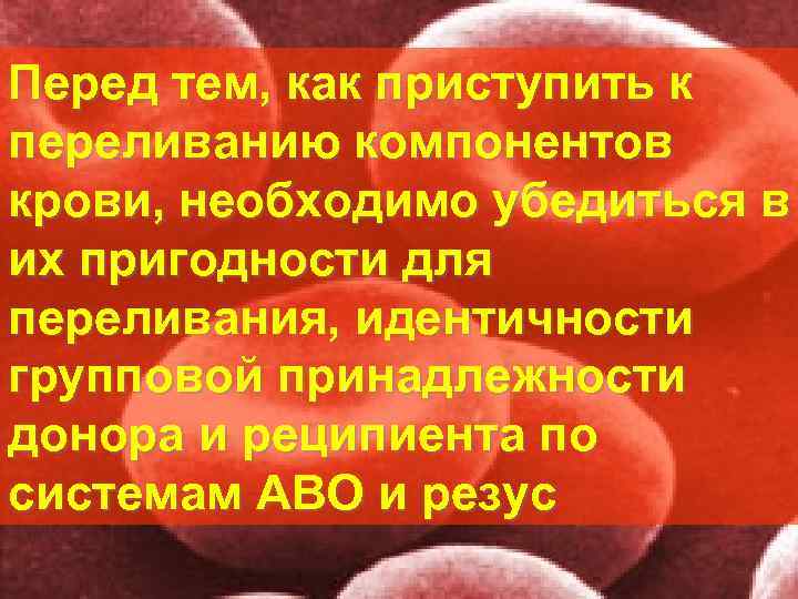 Перед тем, как приступить к переливанию компонентов крови, необходимо убедиться в их пригодности для