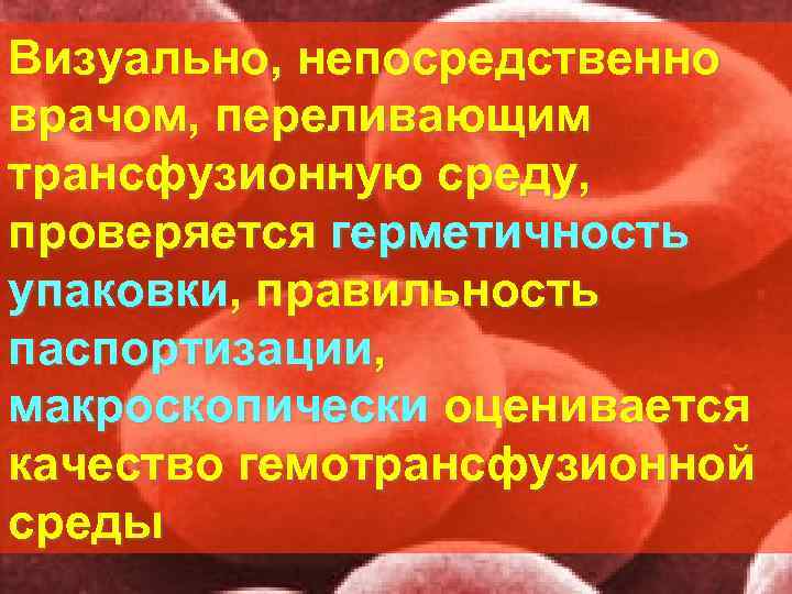 Визуально, непосредственно врачом, переливающим трансфузионную среду, проверяется герметичность упаковки, правильность паспортизации, макроскопически оценивается качество