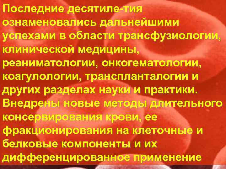 Последние десятиле тия ознаменовались дальнейшими успехами в области трансфузиологии, клинической медицины, реаниматологии, онкогематологии, коагулологии,