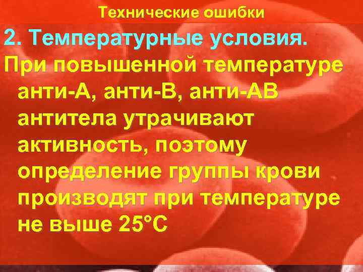   Технические ошибки 2. Температурные условия. При повышенной температуре анти А, анти В,