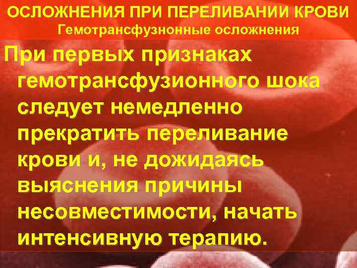 ОСЛОЖНЕНИЯ ПРИ ПЕРЕЛИВАНИИ КРОВИ Гемотрансфузнонные осложнения При первых признаках гемотрансфузионного шока следует немедленно прекратить