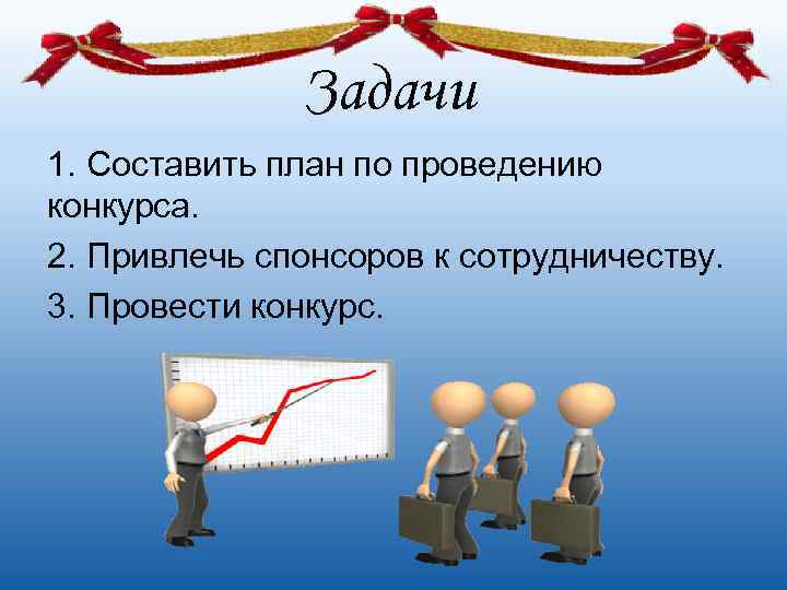   Задачи 1. Составить план по проведению конкурса. 2. Привлечь спонсоров к