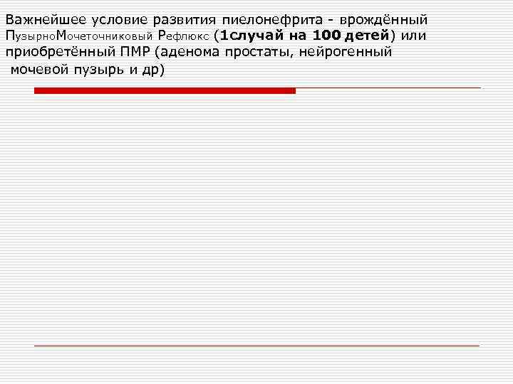 Важнейшее условие развития пиелонефрита - врождённый Пузырно. Мочеточниковый Рефлюкс (1 случай на 100 детей)