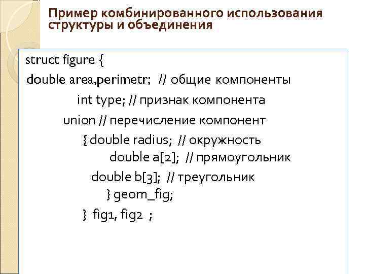   Пример комбинированного использования структуры и объединения  struct figure {  double