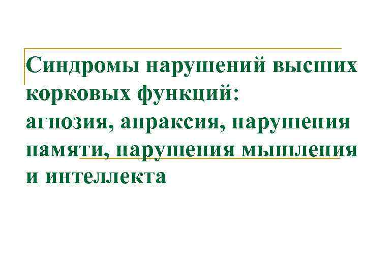 Синдромы нарушений высших корковых функций: агнозия, апраксия, нарушения памяти, нарушения мышления и интеллекта 