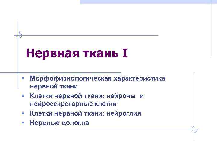  Нервная ткань I • Морфофизиологическая характеристика  нервной ткани • Клетки нервной ткани: