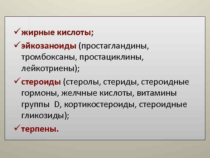 ü жирные кислоты; ü эйкозаноиды (простагландины, тромбоксаны, простациклины, лейкотриены); ü стероиды (стеролы, ü жирные кислоты; ü эйкозаноиды (простагландины, тромбоксаны, простациклины, лейкотриены); ü стероиды (стеролы,