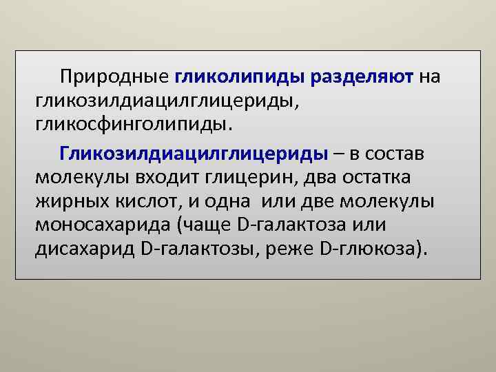 Природные гликолипиды разделяют на гликозилдиацилглицериды, гликосфинголипиды. Гликозилдиацилглицериды – в состав молекулы входит Природные гликолипиды разделяют на гликозилдиацилглицериды, гликосфинголипиды. Гликозилдиацилглицериды – в состав молекулы входит