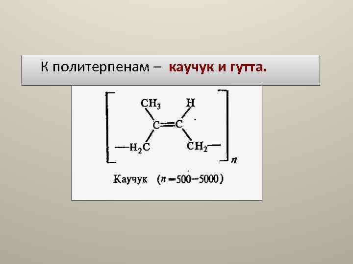 К политерпенам – каучук и гутта. К политерпенам – каучук и гутта.