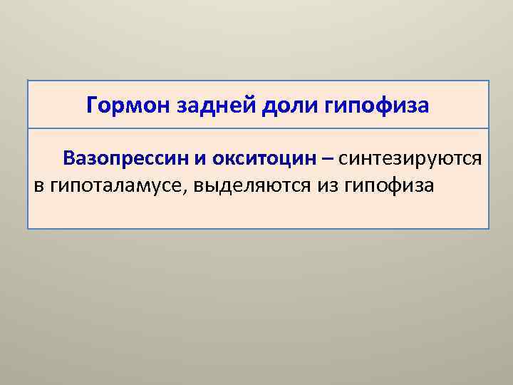   Гормон задней доли гипофиза Вазопрессин и окситоцин – синтезируются в гипоталамусе, выделяются