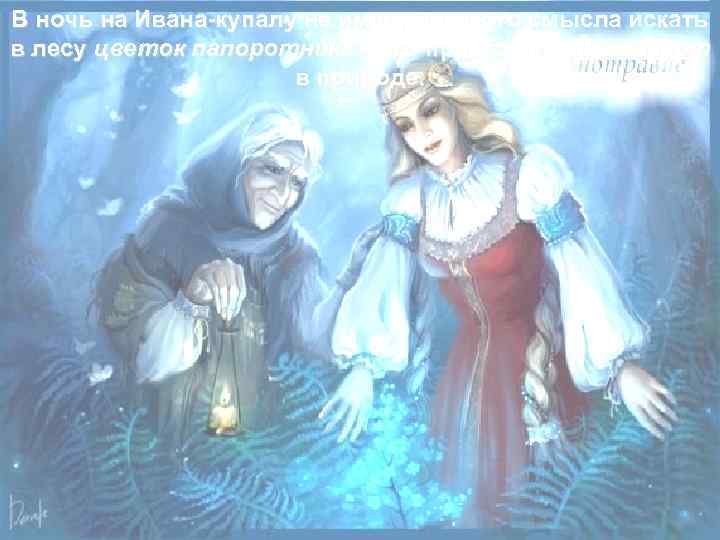 В ночь на Ивана-купалу не имеет никакого смысла искать в лесу цветок папоротника –