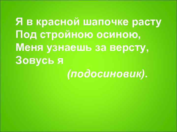 Я в красной шапочке расту Под стройною осиною,  Меня узнаешь за версту, 