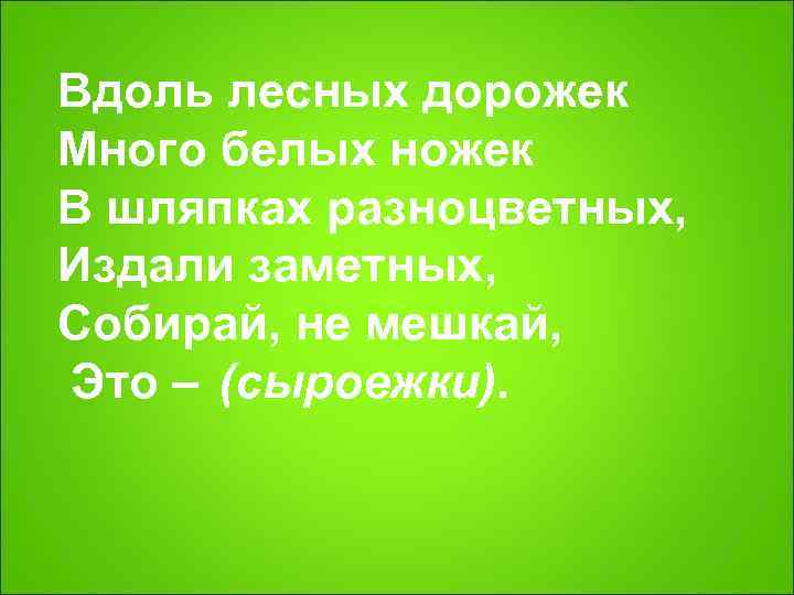 Вдоль лесных дорожек Много белых ножек В шляпках разноцветных,  Издали заметных,  Собирай,