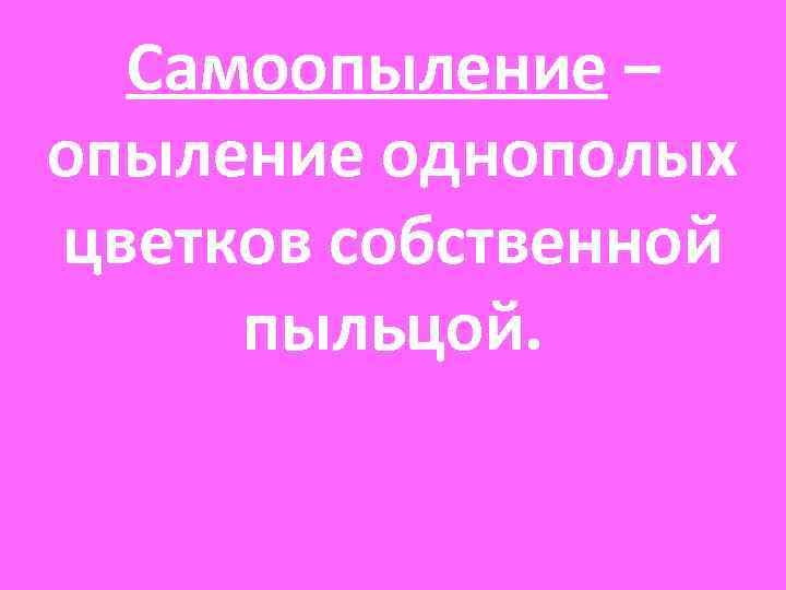 Самоопыление – опыление однополых цветков собственной пыльцой. Самоопыление – опыление однополых цветков собственной пыльцой.