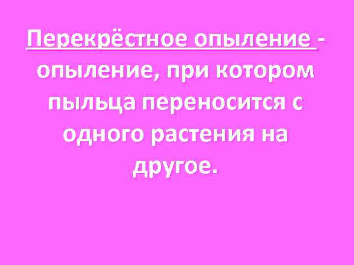 Перекрёстное опыление - опыление, при котором пыльца переносится с одного растения на Перекрёстное опыление - опыление, при котором пыльца переносится с одного растения на