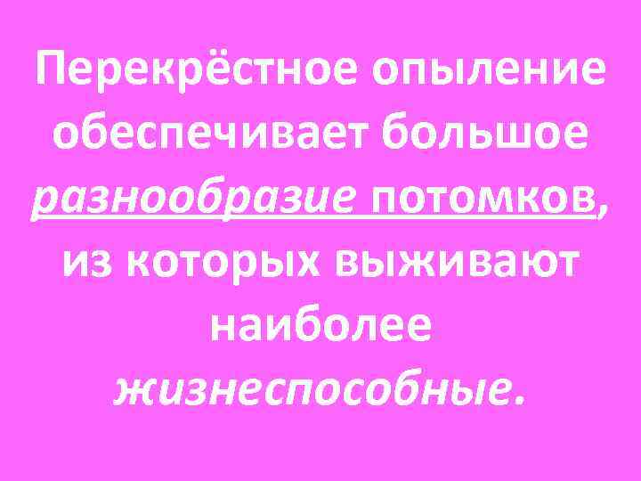 Перекрёстное опыление обеспечивает большое разнообразие потомков, из которых выживают наиболее жизнеспособные. Перекрёстное опыление обеспечивает большое разнообразие потомков, из которых выживают наиболее жизнеспособные.