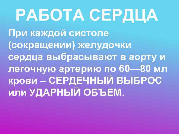 РАБОТА СЕРДЦА При каждой систоле (сокращении) желудочки сердца выбрасывают в аорту и легочную
