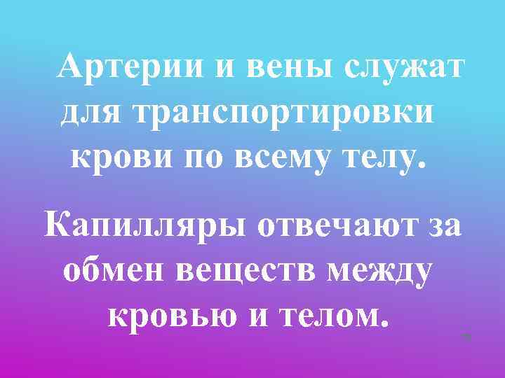   Артерии и вены служат  для транспортировки  крови по всему телу.