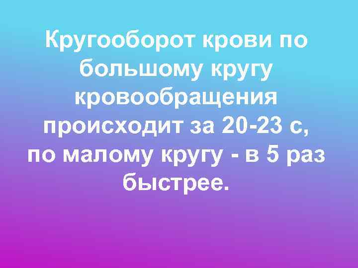  Кругооборот крови по большому кругу кровообращения  происходит за 20 -23 с, 