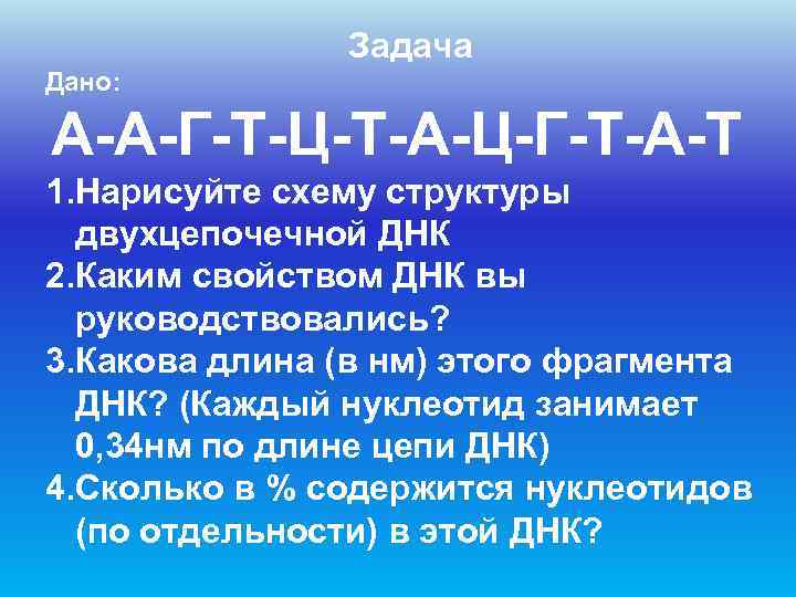     Задача Дано:  А-А-Г-Т-Ц-Т-А-Ц-Г-Т-А-Т 1. Нарисуйте схему структуры  двухцепочечной
