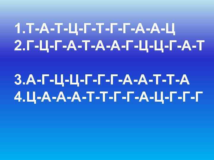 1. Т-А-Т-Ц-Г-Т-Г-Г-А-А-Ц 2. Г-Ц-Г-А-Т-А-А-Г-Ц-Ц-Г-А-Т 3. А-Г-Ц-Ц-Г-Г-Г-А-А-Т-Т-А 4. Ц-А-А-А-Т-Т-Г-Г-А-Ц-Г-Г-Г 