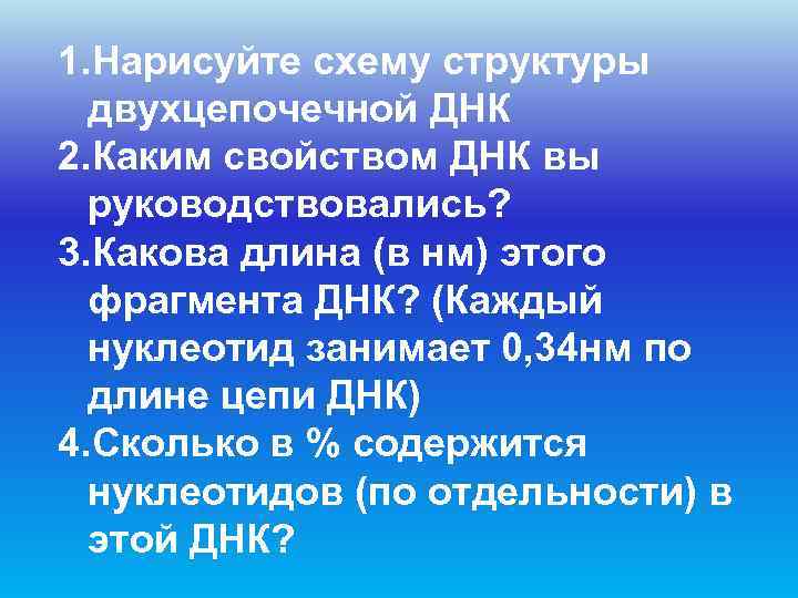 1. Нарисуйте схему структуры  двухцепочечной ДНК 2. Каким свойством ДНК вы  руководствовались?