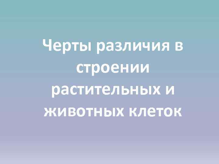 Черты различия в строении растительных и животных клеток 