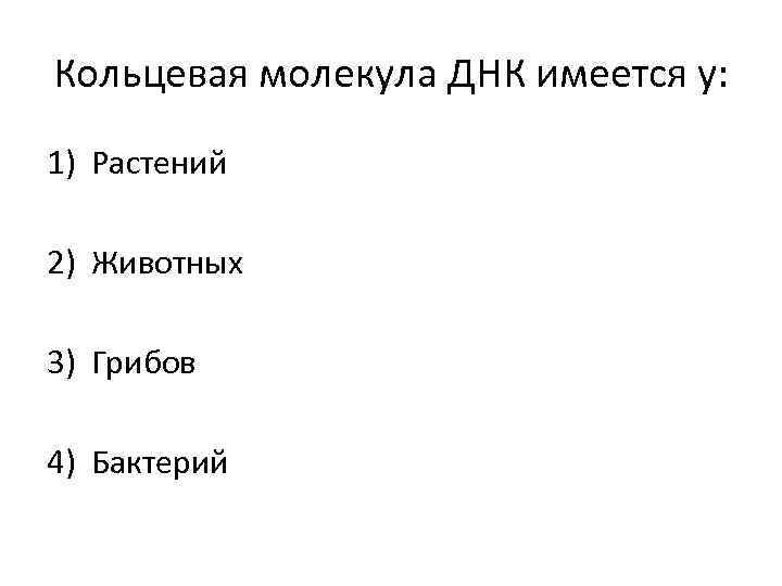 Кольцевая молекула ДНК имеется у: 1) Растений 2) Животных 3) Грибов 4) Бактерий 