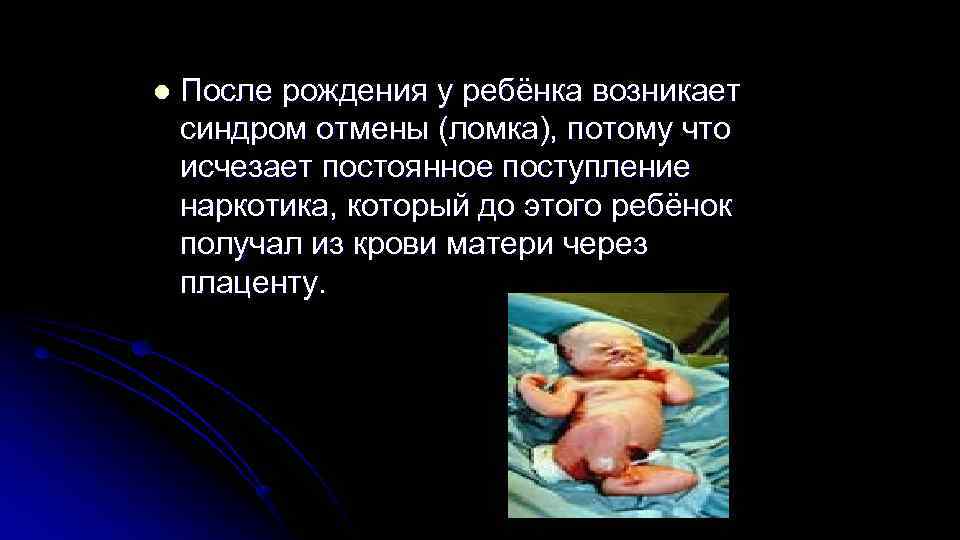 l После рождения у ребёнка возникает синдром отмены (ломка), потому что исчезает постоянное l После рождения у ребёнка возникает синдром отмены (ломка), потому что исчезает постоянное