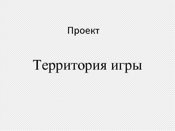   Проект  Территория игры 