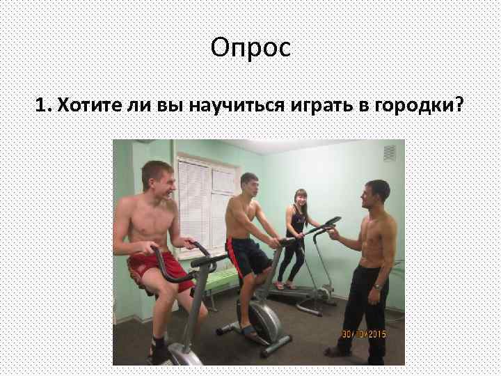    Опрос 1. Хотите ли вы научиться играть в городки? 