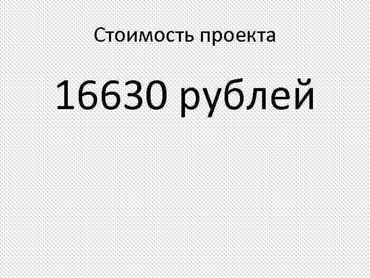  Стоимость проекта 16630 рублей 
