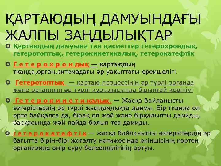 ҚАРТАЮДЫҢ ДАМУЫНДАҒЫ ЖАЛПЫ ЗАҢДЫЛЫҚТАР  Қартаюдың дамуына тән қасиеттер гетерохрондық, гетеротоптық, гетерокинетикалық, гетерокатефтік 