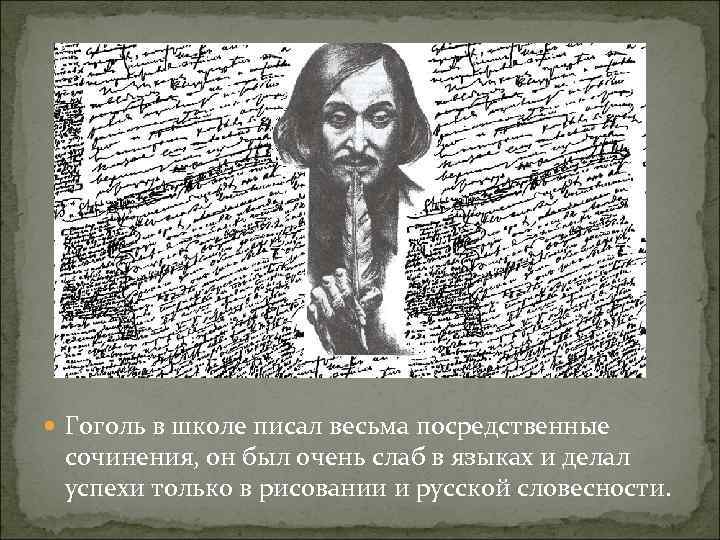  Гоголь в школе писал весьма посредственные  сочинения, он был очень слаб в