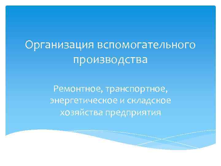 Организация вспомогательного производства Ремонтное, транспортное, энергетическое и складское хозяйства Организация вспомогательного производства Ремонтное, транспортное, энергетическое и складское хозяйства