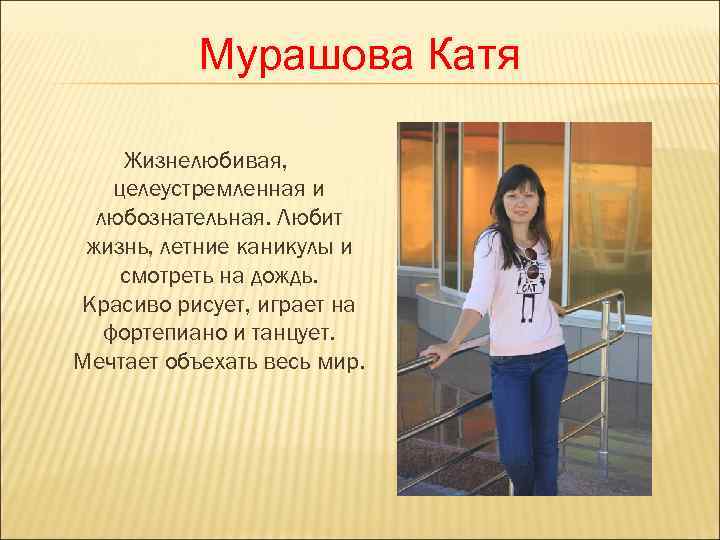   Мурашова Катя  Жизнелюбивая, целеустремленная и  любознательная. Любит жизнь, летние каникулы