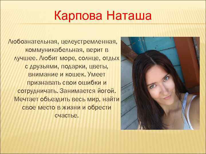    Карпова Наташа Любознательная, целеустремленная,  коммуникабельная, верит в лучшее. Любит море,