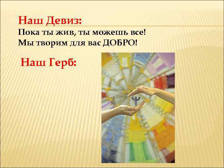 Наш Девиз: Пока ты жив, ты можешь все! Мы творим для вас ДОБРО! Наш