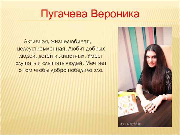   Пугачева Вероника Активная, жизнелюбивая,  целеустремленная. Любит добрых  людей, детей и