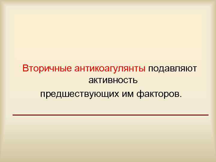 Вторичные антикоагулянты подавляют   активность  предшествующих им факторов. 